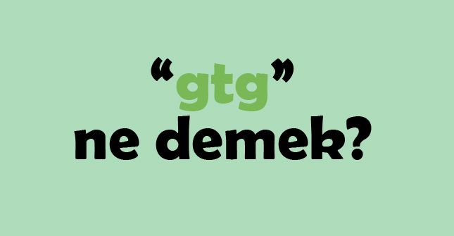 Gtg Ne Demek? Anlamı Nedir?